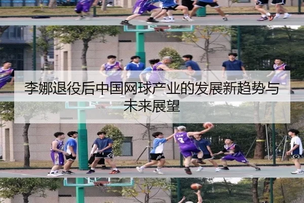 李娜退役后中国网球产业的发展新趋势与未来展望