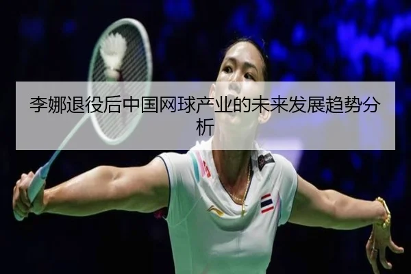 李娜退役后中国网球产业的未来发展趋势分析