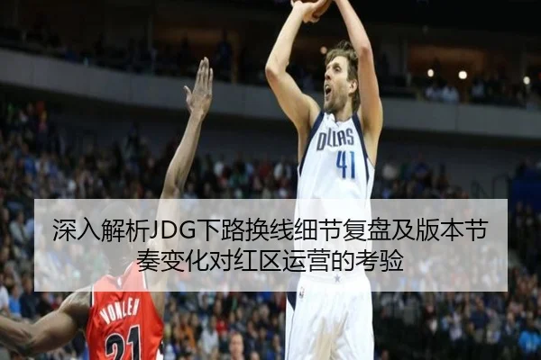 深入解析JDG下路换线细节复盘及版本节奏变化对红区运营的考验