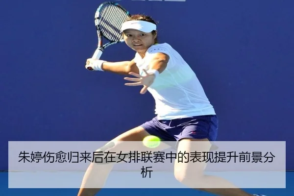 朱婷伤愈归来后在女排联赛中的表现提升前景分析