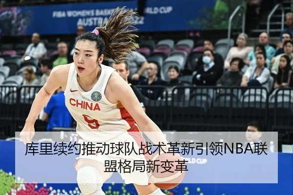 库里续约推动球队战术革新引领NBA联盟格局新变革