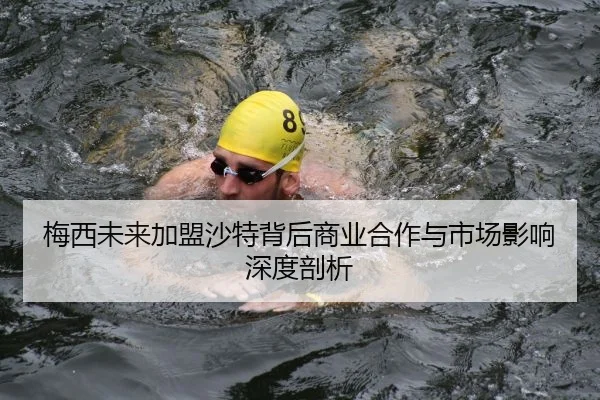 梅西未来加盟沙特背后商业合作与市场影响深度剖析