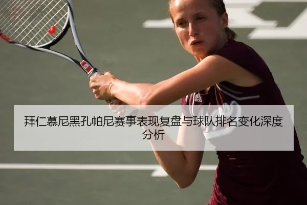 拜仁慕尼黑孔帕尼赛事表现复盘与球队排名变化深度分析