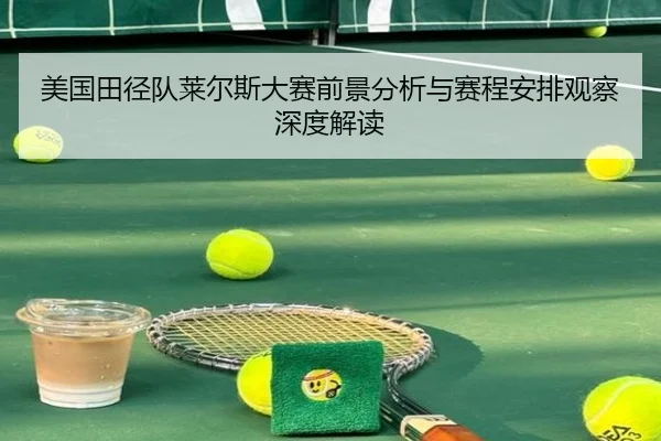 美国田径队莱尔斯大赛前景分析与赛程安排观察深度解读