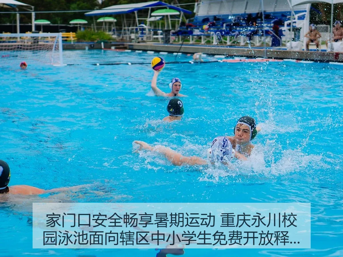 家门口安全畅享暑期运动 重庆永川校园泳池面向辖区中小学生免费开放引热议