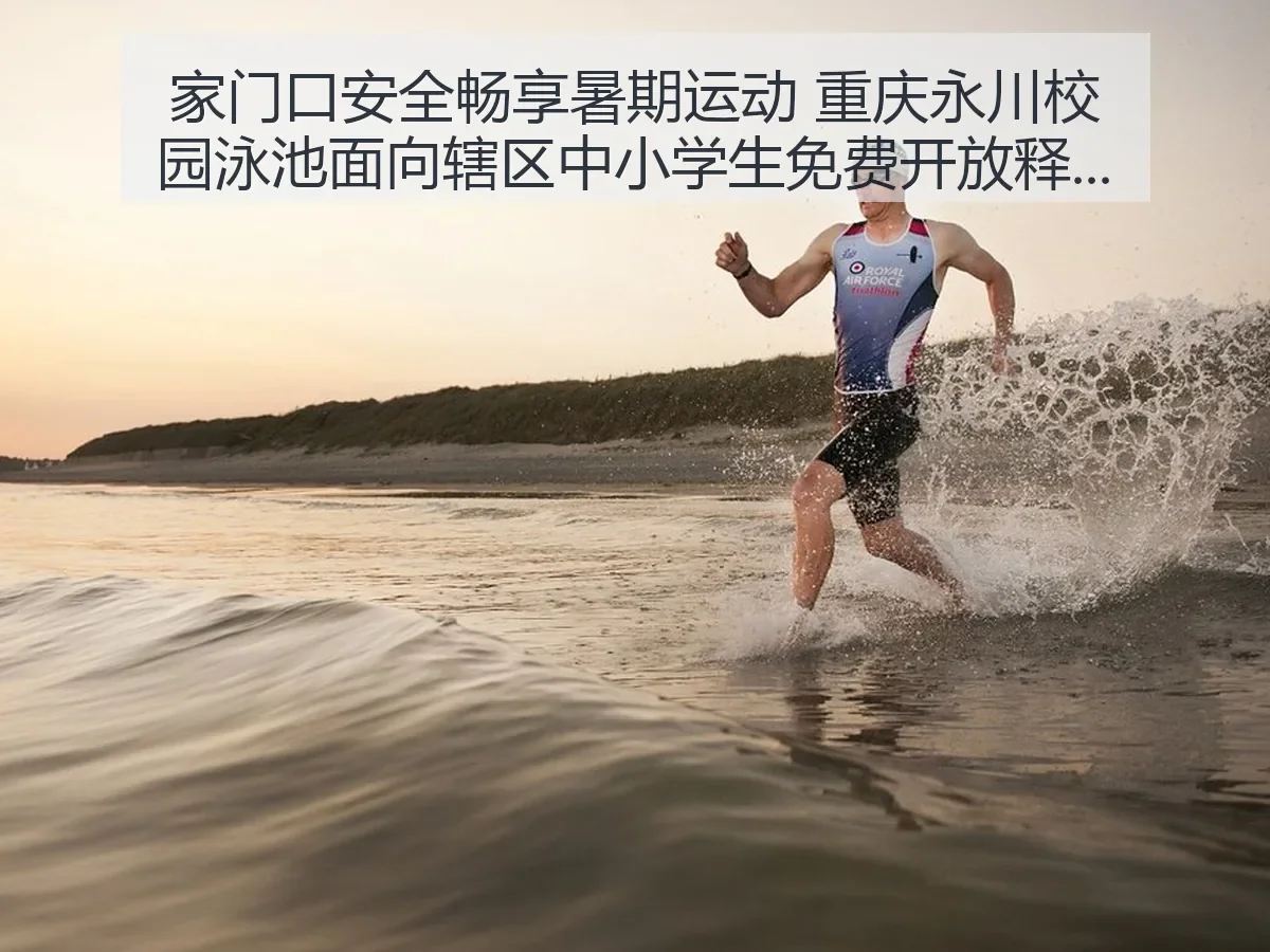 家门口安全畅享暑期运动 重庆永川校园泳池面向辖区中小学生免费开放引热议